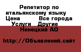 Репетитор по итальянскому языку. › Цена ­ 600 - Все города Услуги » Другие   . Ненецкий АО